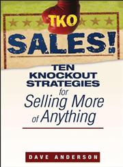 TKO Sales! Ten Knockout Strategies for Selling More of Anything,0470171782,9780470171783