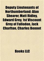 Deputy Lieutenants of Northumberland Alan Shearer, Matt Ridley, Edward Grey, 1st Viscount Grey of Fallodon, Jack Charlton, Charles Bennet,1155437799,9781155437798