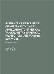 ELEMENTS OF DESCRIPTIVE GEOMETRY, WITH THEIR APPILCATION TO SPHERICAL TRIGONOMETRY, SPHERICAL PROJECTIONS AND WARPED SURFACES,1150985941,9781150985942