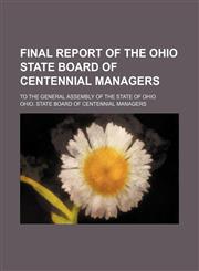Final report of the Ohio state board of centennial managers; to the General Assembly of the state of Ohio,1150825693,9781150825699