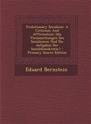 Evolutionary Socialism A Criticism And Affirmation: (die Voraussetzungen Des Sozialismus Und Die Aufgaben Der Sozialdemokratie.) - Primary Source Edition,1295072629,9781295072620