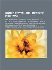 Gothic Revival architecture in Ottawa Parliament Hill, Lisgar Collegiate Institute, East Block, St. Patrick's Basilica, Ottawa, Christ Church Cathedral, Canadian Museum of Nature, Notre-Dame Cathedral Basilica, Ottawa, St. Andrew's Presbyterian Church, K,1234643251,9781234643256