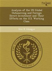 Analysis of the US Global Outsourcing and Foreign Direct Investment and Their Effects on the U.S. Working Class.,1249042690,9781249042693