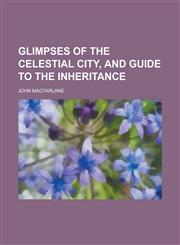 Glimpses of the Celestial City, and Guide to the Inheritance,1235298183,9781235298189