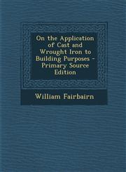 On the Application of Cast and Wrought Iron to Building Purposes - Primary Source Edition,1295685469,9781295685462