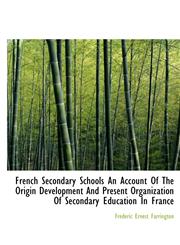 French Secondary Schools An Account Of The Origin Development And Present Organization Of Secondary,1117344800,9781117344805