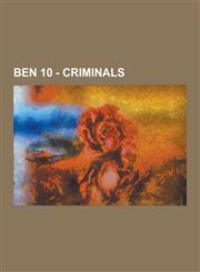 Ben 10 - Criminals Acid Breath, Aggregor, Albedo, Aloysius James Animo, Argit, Baron Highway, Baz-El, Buzz, Charmcaster, Circus Freak Tri,1230850619,9781230850610