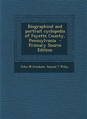 Biographical and portrait cyclopedia of Fayette County, Pennsylvania  - Primary Source Edition,129581790X,9781295817900