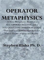 Operator Metaphysics A New Metaphysics Based on a New Operator Logic and a New Quantum Operator Logic That Lead to a Mathematical Basis for,0981904963,9780981904962