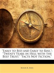 "Early to Bed and Early to Rise." "Twenty Years in Hell with the Beef Trust." "Facts Not Fiction.",1142692914,9781142692919