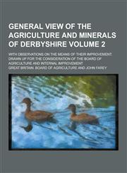 General View of the Agriculture and Minerals of Derbyshire; With Observations on the Means of Their Improvement. Drawn Up for the Consideration of the,1230202390,9781230202396