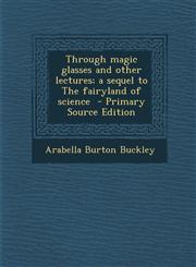 Through Magic Glasses and Other Lectures; A Sequel to the Fairyland of Science - Primary Source Edition,1287855237,9781287855231