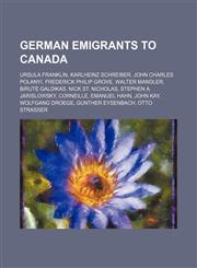 German emigrants to Canada Ursula Franklin, Karlheinz Schreiber, John Charles Polanyi, Frederick Philip Grove, Walter Mandler, Birutė Galdikas,1234593211,9781234593216
