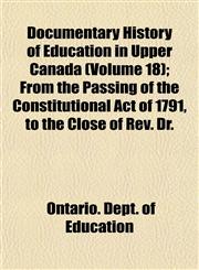 Documentary History of Education in Upper Canada (Volume 18); From the Passing of the Constitutional Act of 1791, to the Close of Rev. Dr.,1154079821,9781154079821