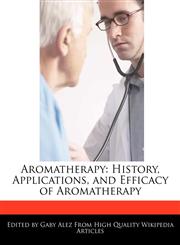 Aromatherapy History, Applications, and Efficacy of Aromatherapy,1276221630,9781276221634