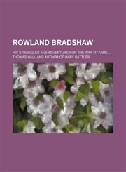 Rowland Bradshaw; his struggles and adventures on the way to fame,1458970779,9781458970770