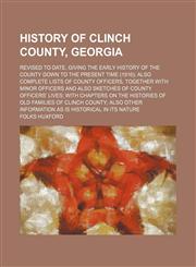 History of Clinch county, Georgia; revised to date, giving the early history of the county down to the present time (1916) also complete lists of county officers, together with minor officers and also sketches of county officers' lives with chapters on th,1150745711,9781150745713