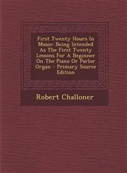 First Twenty Hours in Music Being Intended as the First Twenty Lessons for a Beginner on the Piano or Parlor Organ - Primary Source Edition,1294726137,9781294726135