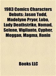 1983 Comics Characters Debuts Jason Todd, Madelyne Pryor, Lobo, Lady Deathstrike, Nomad, Selene, Vigilante, Cypher, Meggan, Magma, Ronin,1155306368,9781155306360