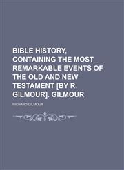 Bible History, Containing the Most Remarkable Events of the Old and New Testament [By R. Gilmour]. Gilmour,1150035331,9781150035333