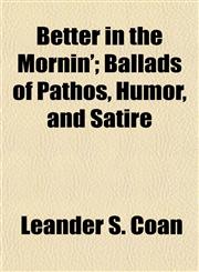 Better in the Mornin'; Ballads of Pathos, Humor, and Satire,1154637093,9781154637090