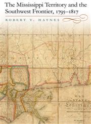 The Mississippi Territory and the Southwest Frontier, 1795-1817,0813125774,9780813125770