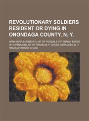 Revolutionary Soldiers Resident or Dying in Onondaga County, N. Y; With Supplementary List of Possible Veterans, Based on a Pension List of Franklin H,1152170481,9781152170483