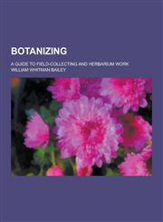 Botanizing; A Guide to Field-Collecting and Herbarium Work,1230258736,9781230258737