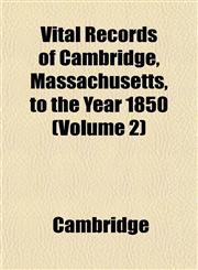 Vital Records of Cambridge, Massachusetts, to the Year 1850 (Volume 2),1153201720,9781153201728