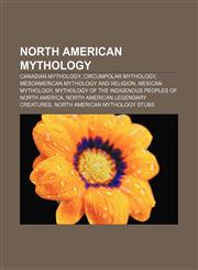 North American mythology Canadian mythology, Circumpolar mythology, Mesoamerican mythology and religion, Mexican mythology,1158044194,9781158044191
