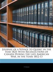 Journal of a Voyage to Quebec in the Year 1825 With Recollections of Canada During the Late American War, in the Years 1812-13,1145370780,9781145370784