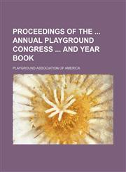 Proceedings of the  annual Playground Congress  and year book (Volume 1),1150475080,9781150475085