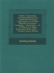 Endless Amusement, Containing Nearly Four Hundred Interesting Experiments, in Various Branches of Science, Including ... Pneumatics ... &., to Which a,1294464388,9781294464389
