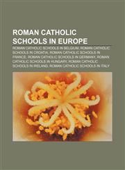 Roman Catholic schools in Europe Roman Catholic schools in Belgium, Roman Catholic schools in Croatia, Roman Catholic schools in France,1157985440,9781157985440