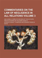 Commentaries on the law of negligence in all relations; (including a complete revision of the author's previous works on the same subject) Volume 3,123666308X,9781236663085