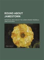Round about Jamestown; historical sketches of the lower Virginia peninsula,1154182592,9781154182590