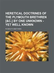 Heretical Doctrines of the Plymouth Brethren [&c.] by One Unknown - Yet Well Known,1151616230,9781151616234