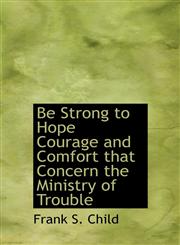 Be Strong to Hope Courage and Comfort that Concern the Ministry of Trouble,1117701433,9781117701431