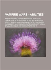 Vampire Wars - Abilities Abaddon's Taint, Absorb Knowledge, Adrenalin Crash, Aeon of Horus, Aeon of Isis, Aeon of Osiris, Agility, Aiwass' Beckoning, Akem's World Ability Set, Alexander's Malevolence, Amaterasu's Light, Ambush of Allure, Ambush of Tigers,1234741334,9781234741334