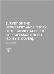 Survey of the Geography and History of the Middle Ages, Tr. by Professor Stigell [Ed. by E. Gover].,1150382996,9781150382994