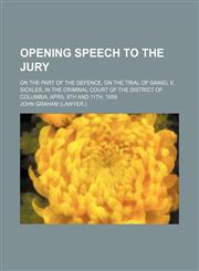 Opening Speech to the Jury; On the Part of the Defence, on the Trial of Daniel E. Sickles, in the Criminal Court of the District of Columbia, April 9t,1235631451,9781235631450