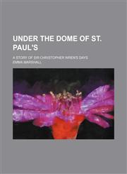 Under the dome of St. Paul's; a story of Sir Christopher Wren's days,1151026026,9781151026026