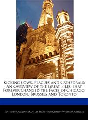 Kicking Cows, Plagues and Cathedrals An Overview of the Great Fires That Forever Changed the Faces of Chicago, London, Brussels and Toronto,1241584826,9781241584825