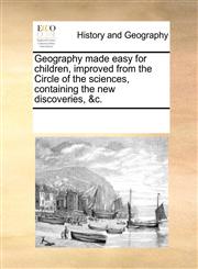 Geography made easy for children, improved from the Circle of the sciences, containing the new discoveries, &c.,1170330762,9781170330760