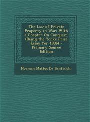 Law of Private Property in War With a Chapter on Conquest. (Being the Yorke Prize Essay for 1906),1289380104,9781289380106