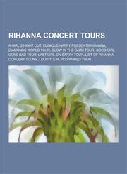 Rihanna Concert Tours A Girl's Night Out, Clinique Happy Presents Rihanna, Diamonds World Tour, Glow in the Dark Tour, Good Girl Gone Bad to,123049832X,9781230498324