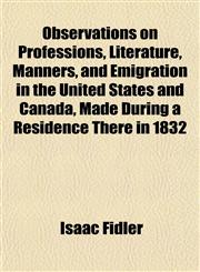 Observations on Professions, Literature, Manners, and Emigration in the United States and Canada, Made During a Residence There in 1832,1154800601,9781154800609