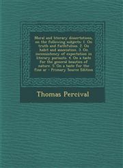 Moral and literary dissertations, on the following subjects 1. On truth and faithfulnss. 2. On habit and association. 3. On inconsistency of expectation in literary pursuits. 4. On a taste for the general beauties of nature. 5. On a taste for the fine ar,1293409367,9781293409367