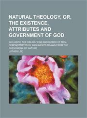 Natural Theology, Or, the Existence, Attributes and Government of God; Including the Obligations and Duties of Men, Demonstrated by Arguments Drawn From the Phenomena of Nature,1151493600,9781151493606
