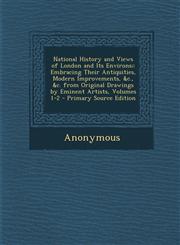 National History and Views of London and Its Environs; Embracing Their Antiquities, Modern Improvements, &c., &c. from Original Drawings by Eminent Artists, Volumes 1-2 - Primary Source Edition,1293008036,9781293008034